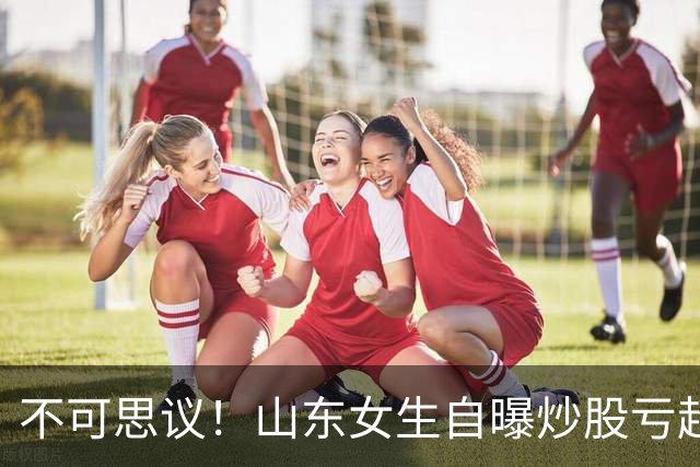 不可思议！山东女生自曝炒股亏超100万，想靠相亲结婚资产重组，男方得知她炒股，匆匆买单离场，评论区笑翻