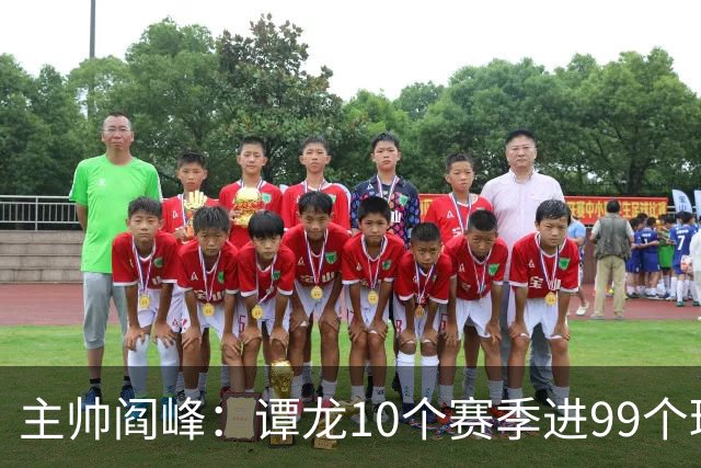 主帅阎峰：谭龙10个赛季进99个球，希望他多进球，不要停