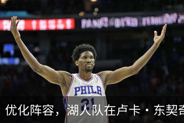 优化阵容，湖人队在卢卡·东契奇伤情更新之际进行双向合同调整