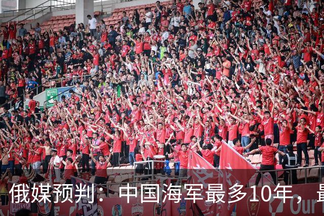 俄媒预判：中国海军最多10年，最快7年，美军自己让出制海权