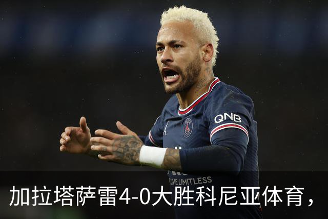 加拉塔萨雷4-0大胜科尼亚体育，莱奥点射，巴特拉科夫建功