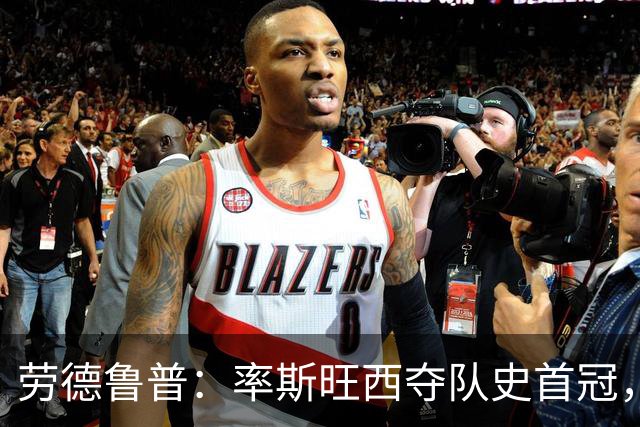 劳德鲁普：率斯旺西夺队史首冠，不知他们何时再赢一个