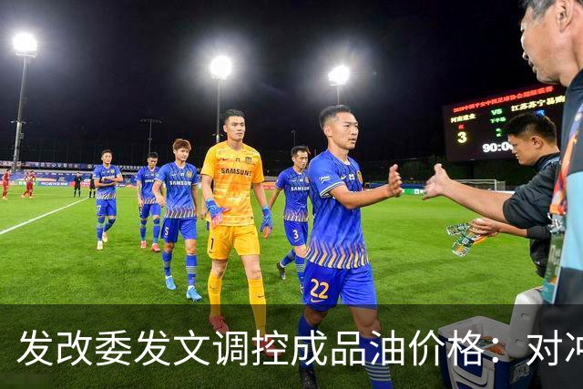 发改委发文调控成品油价格：对冲国际油价上涨压力，兼顾保供稳价与民生负担