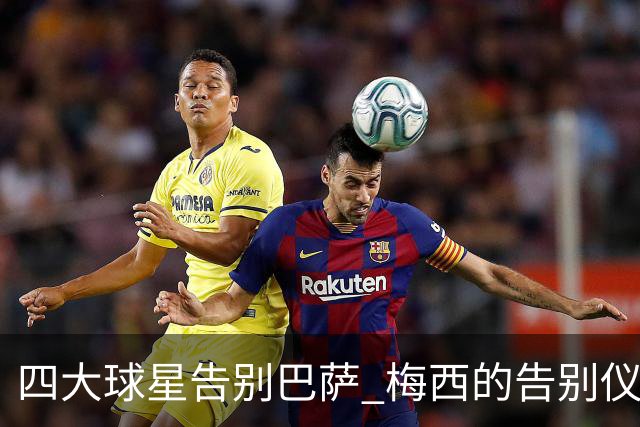 四大球星告别巴萨 梅西的告别仪式最为寒酸