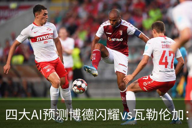 四大AI预测博德闪耀vs瓦勒伦加：四家看主胜，净胜三球成焦点