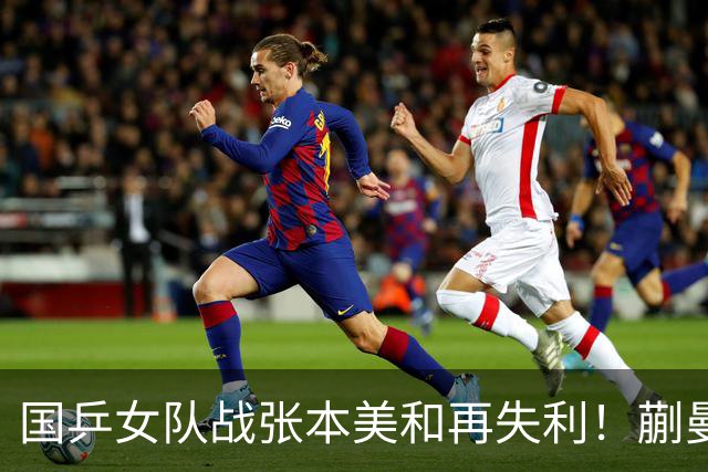 国乒女队战张本美和再失利！蒯曼2局领先被逆转，陈熠再战苦主