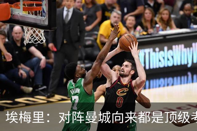 埃梅里：对阵曼城向来都是顶级考验，我十分享受这种级别的对手
