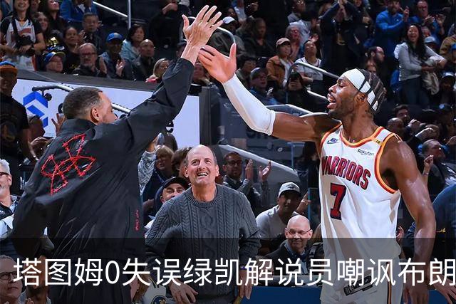 塔图姆0失误绿凯解说员嘲讽布朗！40+8创六纪录 费帅直言本该没绝杀
