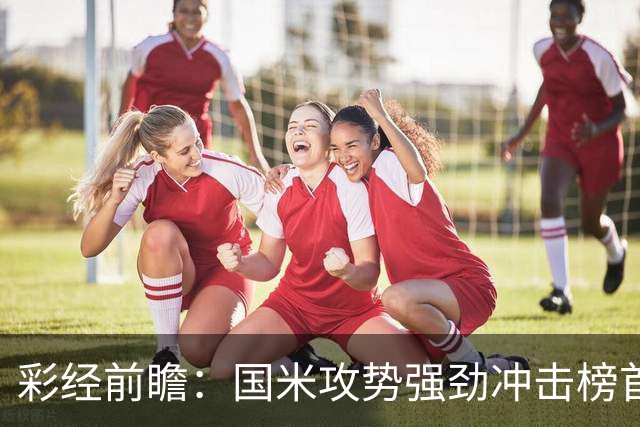 彩经前瞻：国米攻势强劲冲击榜首，威尼斯主场难阻强敌