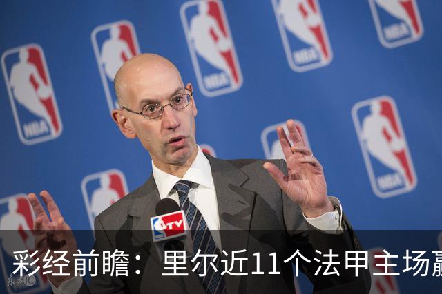彩经前瞻：里尔近11个法甲主场赢朗斯10场，携三连胜火力来袭