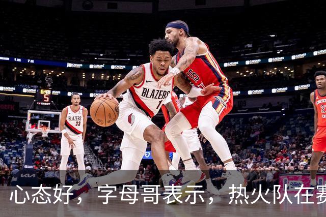 心态好，字母哥表示，热火队在赛季开局0胜4负后需要“深呼吸”