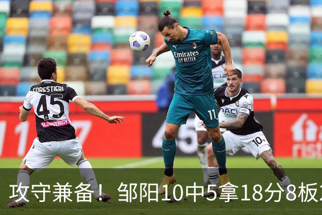 攻守兼备！邹阳10中5拿18分8板2帽1断 正负值+13