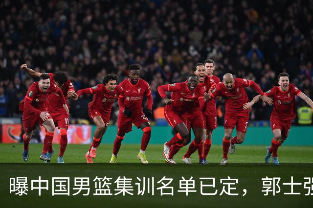 曝中国男篮集训名单已定，郭士强为世界杯搏一把，盲猜 12 人都有谁