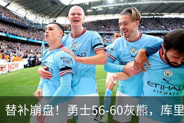 替补崩盘！勇士56-60灰熊，库里10+3 布泽尔14+5+2！