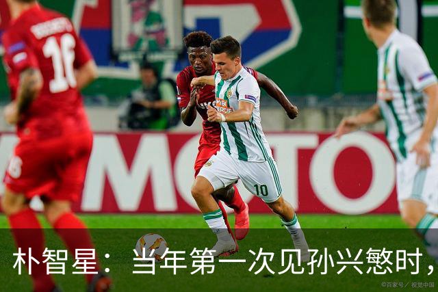 朴智星：当年第一次见孙兴慜时，我就知道他是韩国足球的未来
