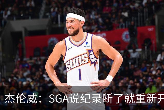 杰伦威：SGA说纪录断了就重新开始 连续141场20+电子游戏都难做到