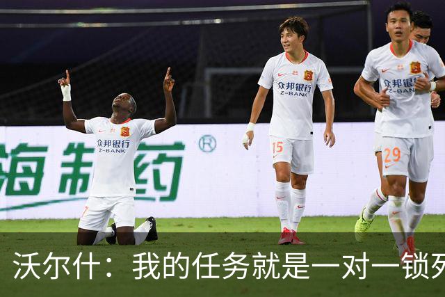 沃尔什：我的任务就是一对一锁死对方最好的球员