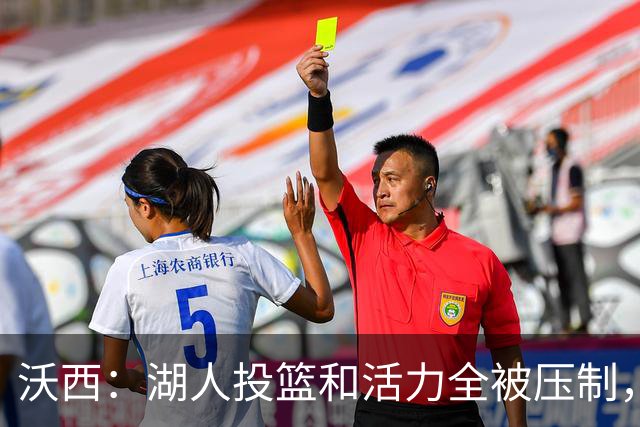 沃西：湖人投篮和活力全被压制，决胜时刻只能勉强投三分