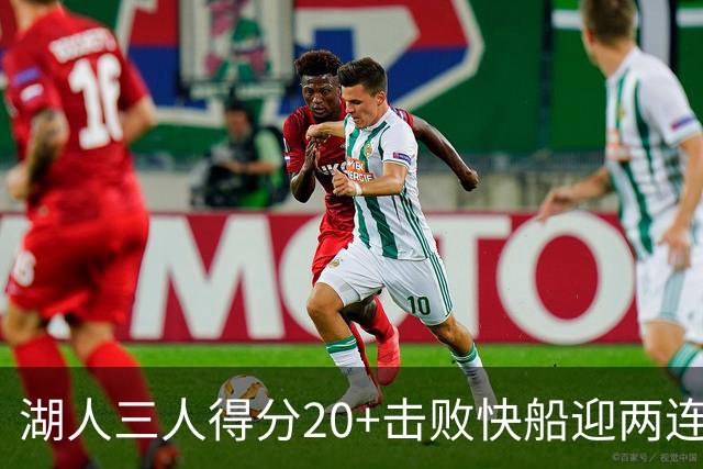湖人三人得分20+击败快船迎两连胜！凯斯勒14中10轰22分还是太香