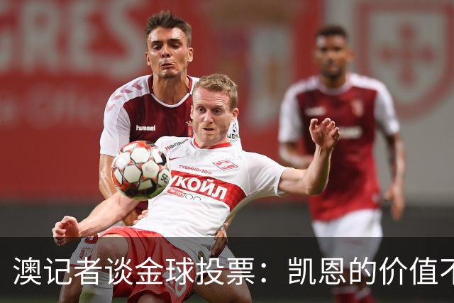 澳记者谈金球投票：凯恩的价值不只进球，梅西世界杯超神但踢MLS
