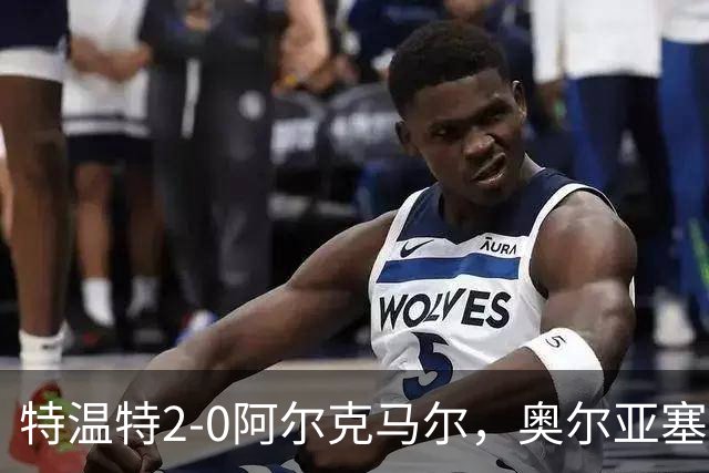 特温特2-0阿尔克马尔，奥尔亚塞特建功，海塞林克锁定胜局