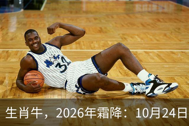 生肖牛，2026年霜降：10月24日-11月8日火热土燥，三思后行！