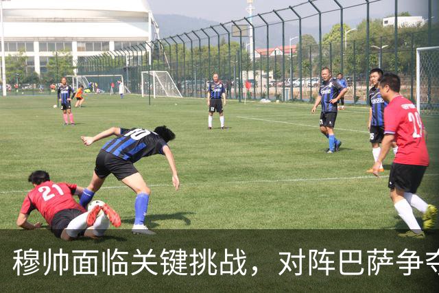 穆帅面临关键挑战，对阵巴萨争夺西甲冠军的关键战役