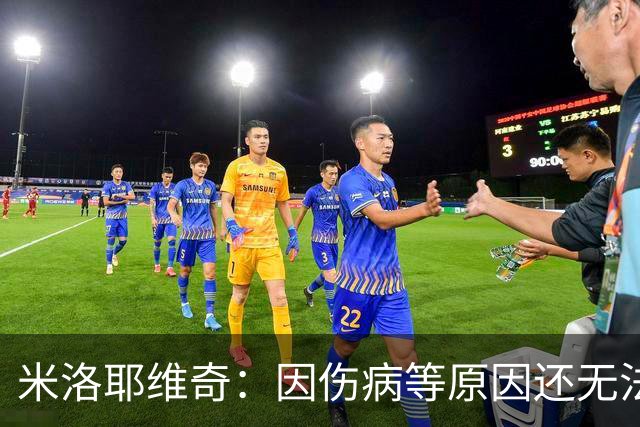 米洛耶维奇：因伤病等原因还无法确定首发，相信申花能保持高水准
