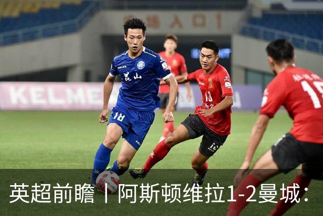 英超前瞻丨阿斯顿维拉1-2曼城：英超全胜的领头羊，碰到苦主了