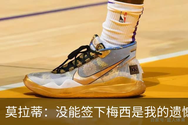 莫拉蒂：没能签下梅西是我的遗憾，穆里尼奥去皇马我也接受