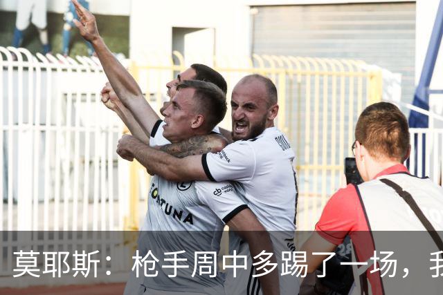 莫耶斯：枪手周中多踢了一场，我们要争取利用好这一点