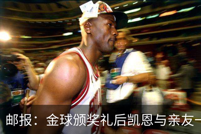 邮报：金球颁奖礼后凯恩与亲友一同前往高档夜店庆祝到周一凌晨