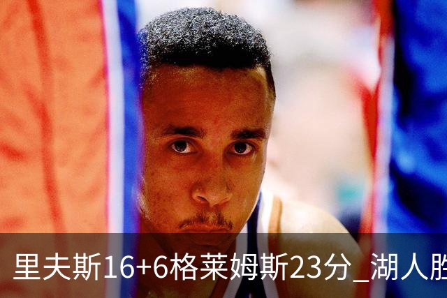 里夫斯16+6格莱姆斯23分 湖人胜快船