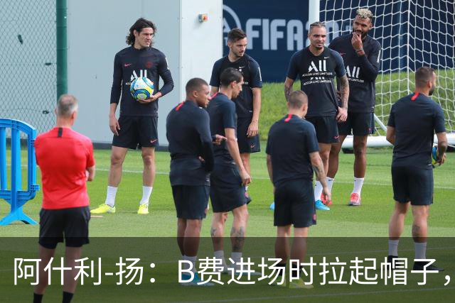 阿什利-扬：B费进场时拉起帽子，像是在向球迷展示自己仍生气