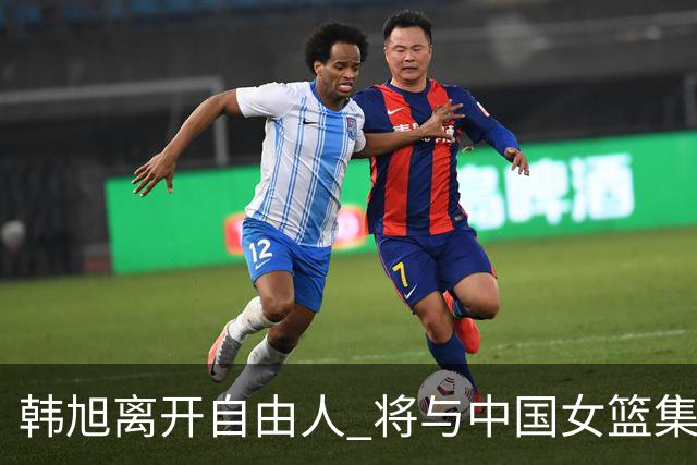 韩旭离开自由人 将与中国女篮集结备战亚洲杯