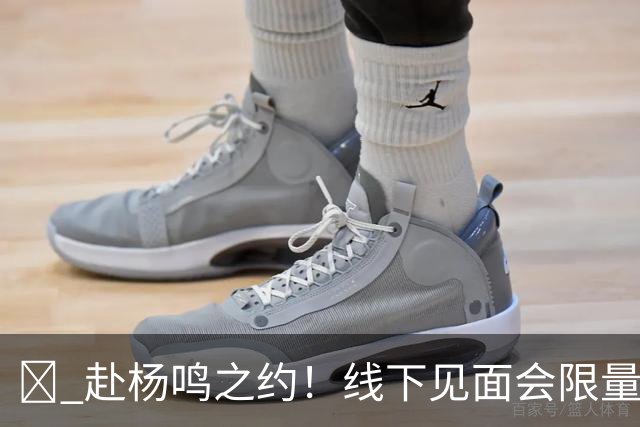 🏀 赴杨鸣之约！线下见面会限量开启！