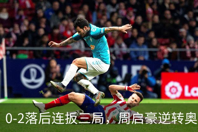 0-2落后连扳三局，周启豪逆转奥运亚军之子，王皓起立鼓掌，下轮战费利克斯·勒布伦