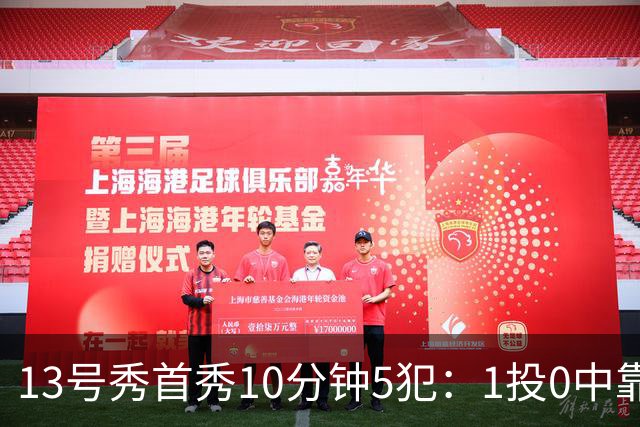 13号秀首秀10分钟5犯：1投0中靠罚球拿1分
