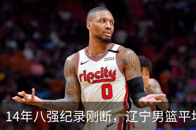 14年八强纪录刚断，辽宁男篮平均年龄降到24.2岁