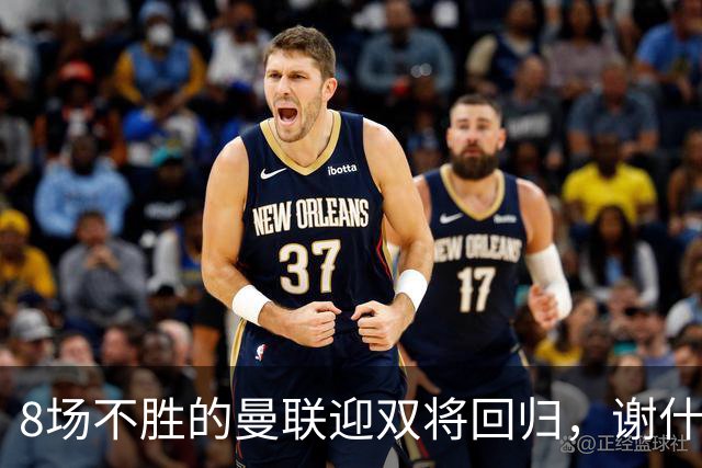 8场不胜的曼联迎双将回归，谢什科却要等到2027年