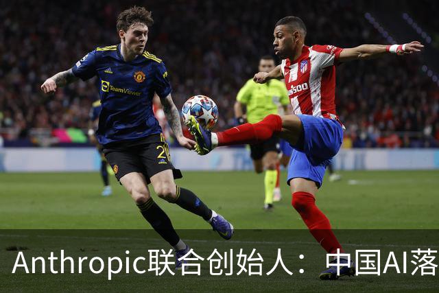 Anthropic联合创始人：中国AI落后西方半年到一年，"模型太蠢"暂无失控风险