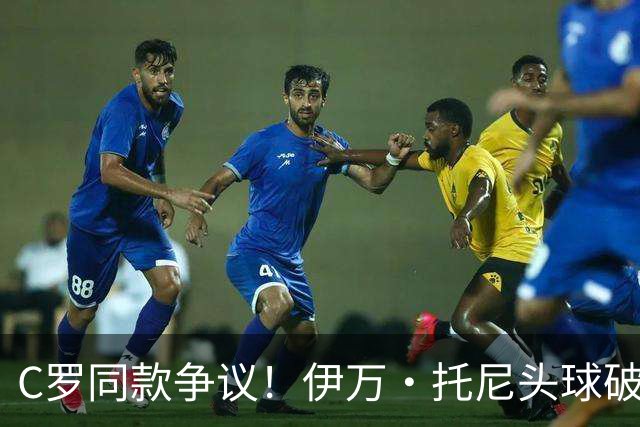 C罗同款争议！伊万·托尼头球破门被改为对手乌龙，射手榜被扣1球