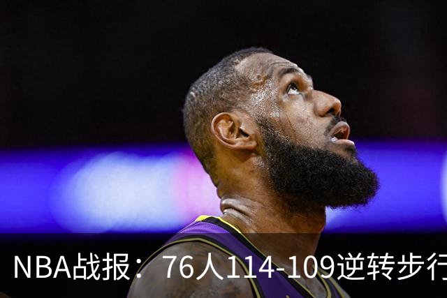 NBA战报：76人114-109逆转步行者，马克西27+5+4